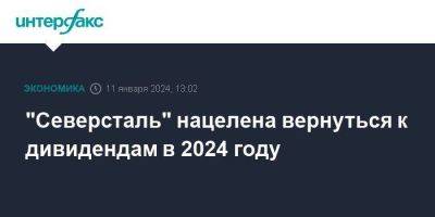"Северсталь" нацелена вернуться к дивидендам в 2024 году - smartmoney.one - Москва