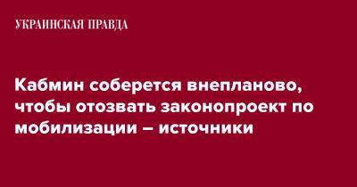 Кабмин соберется внепланово, чтобы отозвать законопроект по мобилизации – источники - pravda.com.ua