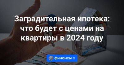 Заградительная ипотека: что будет с ценами на квартиры в 2024 году - smartmoney.one - Россия