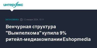 Венчурная структура "Вымпелкома" купила 9% ритейл-медиакомпании Eshopmedia - smartmoney.one - Москва - Россия