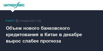 Объем нового банковского кредитования в Китае в декабре вырос слабее прогноза - smartmoney.one - Москва - Китай