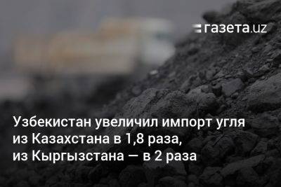 Узбекистан - Узбекистан увеличил импорт угля из Казахстана в 1,8 раза, из Кыргызстана — в 2 раза - gazeta.uz - Россия - Казахстан - Узбекистан - Киргизия - Иран - Афганистан - Экология