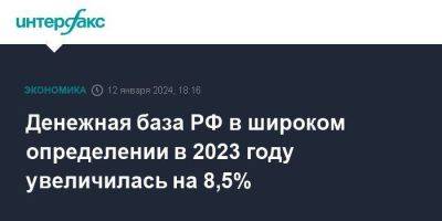 Денежная база РФ в широком определении в 2023 году увеличилась на 8,5% - smartmoney.one - Москва - Россия