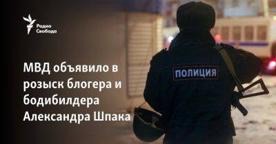 МВД объявило в розыск блогера и бодибилдера Александра Шпака - svoboda.org - Россия - Украина - Санкт-Петербург - Турция - Германия
