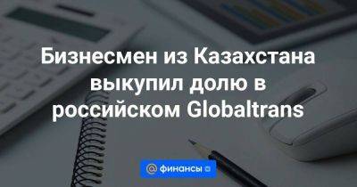 Александр Елисеев - Сергей Мальцев - Бизнесмен из Казахстана выкупил долю в российском Globaltrans - smartmoney.one - Россия - Украина - Казахстан - Эстония - Финляндия - Латвия - Абу-Даби