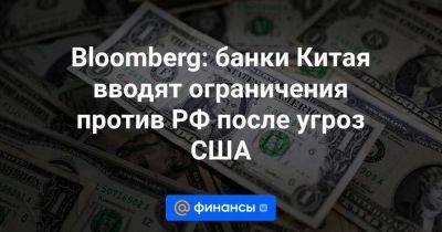 Bloomberg: банки Китая вводят ограничения против РФ после угроз США - smartmoney.one - Россия - Китай - США