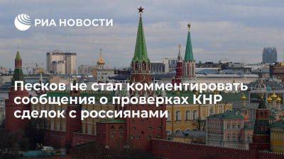 Дмитрий Песков - Песков - Песков не стал комментировать сообщения о проверках в Китае сделок с россиянами - smartmoney.one - Россия - Китай - США