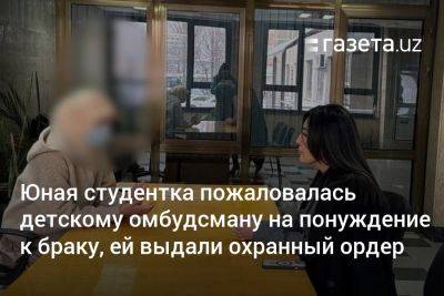 Юная студентка пожаловалась детскому омбудсману Узбекистана на понуждение к браку, ей выдали охранный ордер - gazeta.uz - Узбекистан