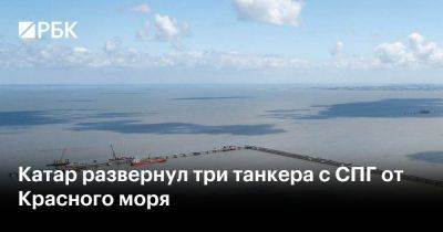 Катар развернул три танкера с СПГ от Красного моря - smartmoney.one - Россия - Англия - Йемен - Катар