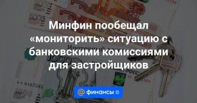 Иван Чебесков - Минфин пообещал «мониторить» ситуацию с банковскими комиссиями для застройщиков - smartmoney.one