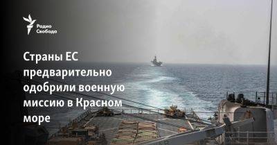 Страны ЕС предварительно одобрили военную миссию в Красном море - svoboda.org - Россия - США - Вашингтон - Италия - Израиль - Германия - Франция - Йемен - Юар - Reuters - Страны - Ес