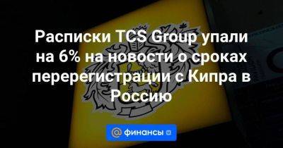 Расписки TCS Group упали на 6% на новости о сроках перерегистрации с Кипра в Россию - smartmoney.one - Россия - Кипр - Владивосток