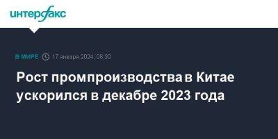 Рост промпроизводства в Китае ускорился в декабре 2023 года - smartmoney.one - Москва - Китай