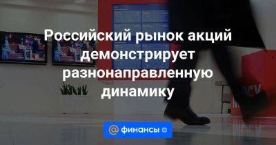 Российский рынок акций демонстрирует разнонаправленную динамику - smartmoney.one - Москва - Российский