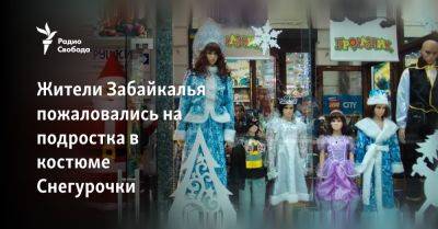 Жители Забайкалья пожаловались на подростка в костюме Снегурочки - svoboda.org - Забайкальский край - Жители
