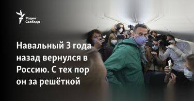 Владимир Путин - Алексей Навальный - Навальный - Навальный 3 года назад вернулся в Россию. С тех пор он за решёткой - svoboda.org - Москва - Россия - Германия