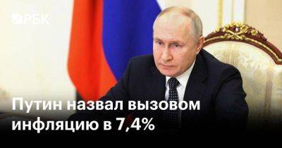 Владимир Путин - Путин - Путин назвал вызовом инфляцию в 7,4% - smartmoney.one - Россия - Путин