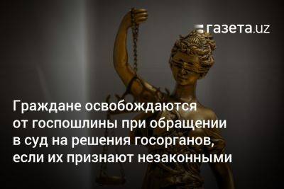 Граждане освобождаются от госпошлины при обращении в суд на решения госорганов, если их признают незаконными - gazeta.uz - Узбекистан