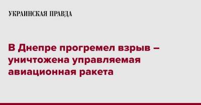 В Днепре прогремел взрыв – уничтожена управляемая авиационная ракета - pravda.com.ua - Днепр