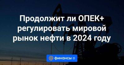 Продолжит ли ОПЕК+ регулировать мировой рынок нефти в 2024 году - smartmoney.one - Россия - Бразилия - Саудовская Аравия - Нигерия - Ангола