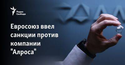 Евросоюз ввел санкции против компании "Алроса" - svoboda.org - Россия - Украина - Крым - Ес