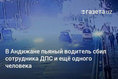 Хает Шамсутдинов - В Андижане пьяный водитель сбил сотрудника ДПС и ещё одного человека - gazeta.uz - Узбекистан