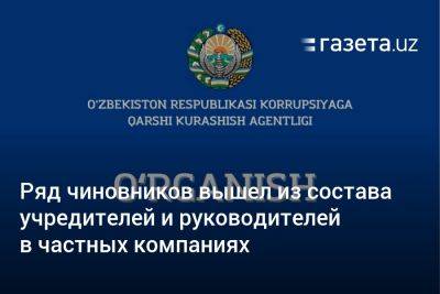 Ряд чиновников Узбекистана вышел из состава учредителей и руководителей в частных компаниях - gazeta.uz - Узбекистан