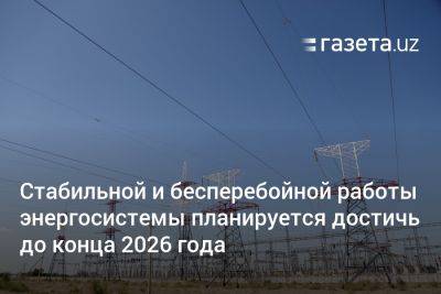 Журабек Мирзамахмудов - Стабильной и бесперебойной работы энергосистемы в Узбекистане планируется достичь до конца 2026 года - gazeta.uz - Китай - США - Узбекистан