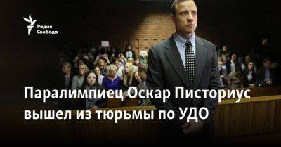 Паралимпиец Оскар Писториус вышел из тюрьмы по УДО - svoboda.org - Италия - Лондон - Корея - Юар