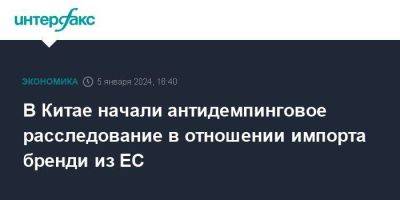 В Китае начали антидемпинговое расследование в отношении импорта бренди из ЕС - smartmoney.one - Москва - Китай - Франция - Ес