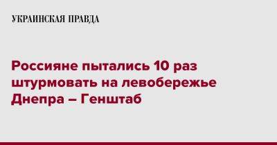 Россияне пытались 10 раз штурмовать на левобережье Днепра – Генштаб - pravda.com.ua - Россияне