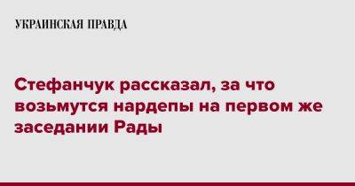 Руслан Стефанчук - Стефанчук рассказал, за что возьмутся нардепы на первом же заседании Рады - pravda.com.ua - Украина