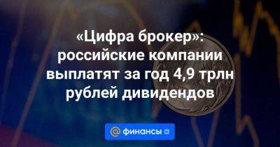 «Цифра брокер»: российские компании выплатят за год 4,9 трлн рублей дивидендов - smartmoney.one
