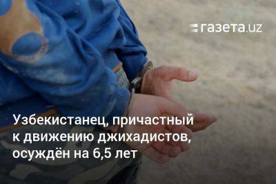 Узбекистанец, причастный к движению джихадистов, осуждён на 6,5 лет - gazeta.uz - Россия - Узбекистан - Турция