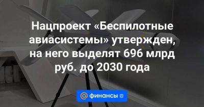 Нацпроект «Беспилотные авиасистемы» утвержден, на него выделят 696 млрд руб. до 2030 года - smartmoney.one