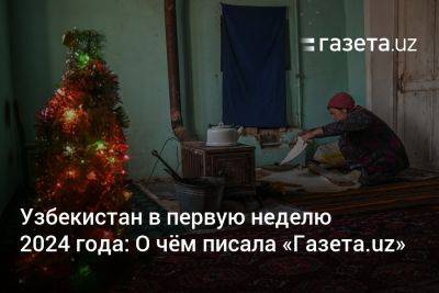 Шавкат Мирзиеев - Узбекистан - Узбекистан в первую неделю 2024 года: О чём писала «Газета.uz» - gazeta.uz - Узбекистан - Ташкент