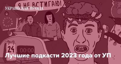 Лучшие подкасти 2023 года от УП - pravda.com.ua