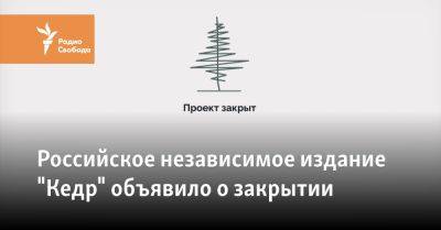 Российское независимое издание "Кедр" объявило о закрытии - svoboda.org - Россия