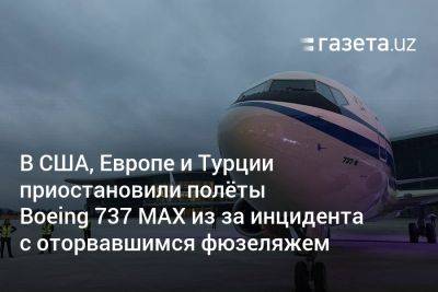 В США, Европе и Турции приостановили полёты Boeing 737 MAX из‑за инцидента с оторвавшимся фюзеляжем - gazeta.uz - США - Англия - Узбекистан - Турция - Reuters