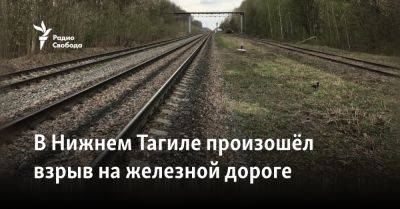 В Нижнем Тагиле произошёл взрыв на железной дороге - svoboda.org - Уральск