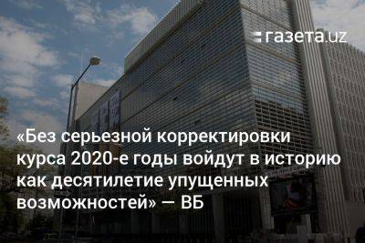 «Без серьёзной корректировки курса 2020-е годы войдут в историю как десятилетие упущенных возможностей» — ВБ