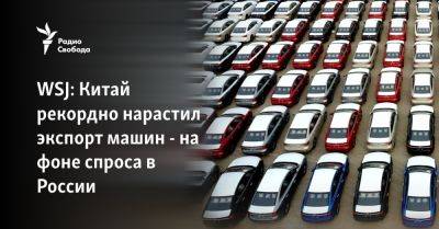 Владимир Путин - Си Цзиньпин - WSJ: Китай рекордно нарастил экспорт машин - на фоне спроса в России - svoboda.org - Москва - Россия - Китай - Украина - Токио - Япония - Пекин