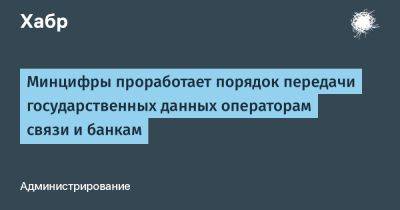 Максут Шадаев - Дмитрий Григоренко - LizzieSimpson - Минцифры проработает порядок передачи государственных данных операторам связи и банкам - habr.com