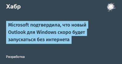 AnnieBronson - Microsoft подтвердила, что новый Outlook для Windows скоро будет запускаться без интернета - habr.com - Россия - Microsoft