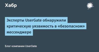 Эксперты UserGate обнаружили критическую уязвимость в «безопасном» мессенджере - habr.com