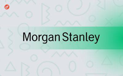 Bitcoin - Pavel Kot - Morgan Stanley продала акции спотового биткоин-ETF от Grayscale на $270 млн - incrypted.com - США