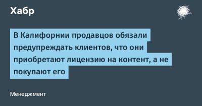 TravisMacrif - В Калифорнии продавцов обязали предупреждать клиентов, что они приобретают лицензию на контент, а не покупают его - habr.com - шт. Калифорния