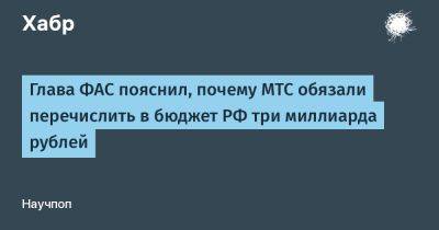 Максим Шаскольский - denis19 - Глава ФАС пояснил, почему МТС обязали перечислить в бюджет РФ три миллиарда рублей - habr.com - Россия