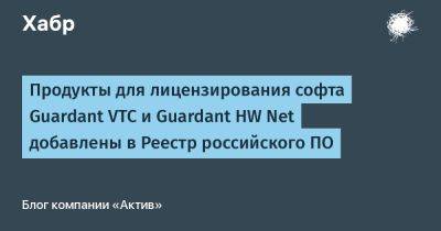 Продукты для лицензирования софта Guardant VTC и Guardant HW Net добавлены в Реестр российского ПО - habr.com