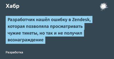 daniilshat - Разработчик нашёл ошибку в Zendesk, которая позволяла просматривать чужие тикеты, но так и не получил вознаграждение - habr.com